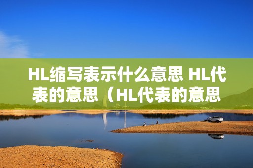 HL缩写表示什么意思 HL代表的意思（HL代表的意思）