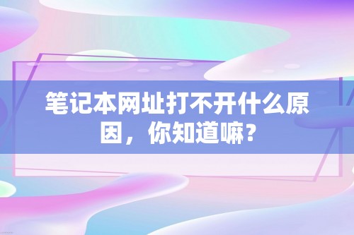 笔记本网址打不开什么原因，你知道嘛？