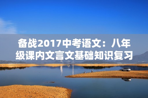 备战2017中考语文：八年级课内文言文基础知识复习资料