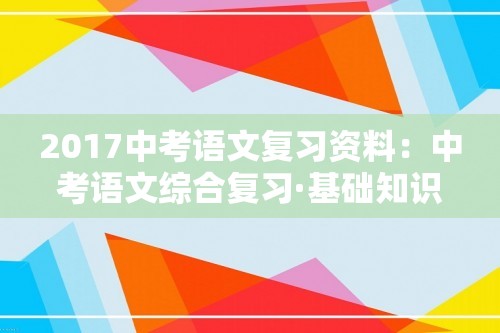 2017中考语文复习资料：中考语文综合复习·基础知识