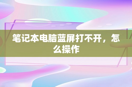 笔记本电脑蓝屏打不开，怎么操作