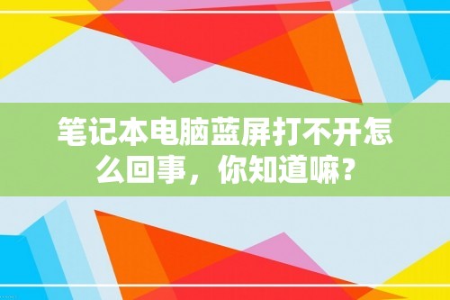 笔记本电脑蓝屏打不开怎么回事，你知道嘛？