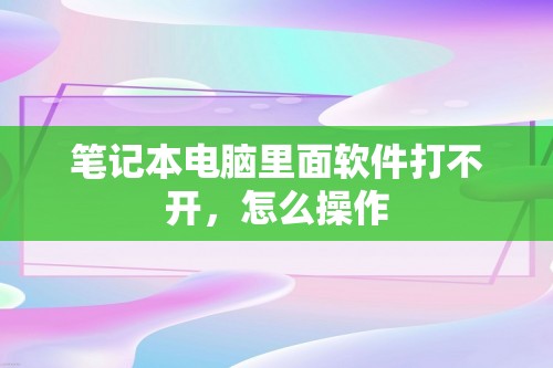 笔记本电脑里面软件打不开，怎么操作