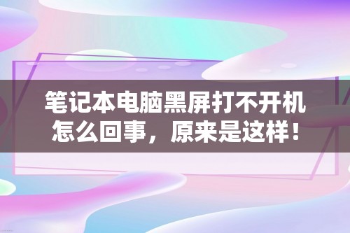 笔记本电脑黑屏打不开机怎么回事，原来是这样！