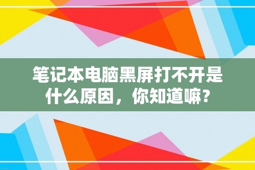 笔记本电脑黑屏打不开是什么原因，你知道嘛？