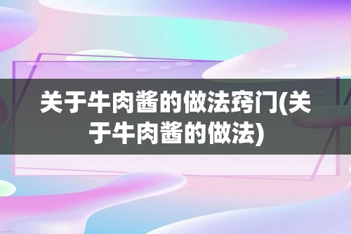 关于牛肉酱的做法窍门(关于牛肉酱的做法)