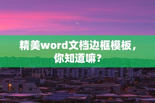 精美word文档边框模板，你知道嘛？