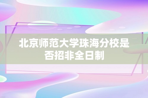 北京师范大学珠海分校是否招非全日制