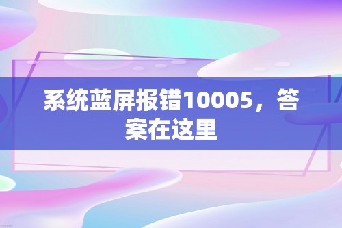 系统蓝屏报错10005，答案在这里