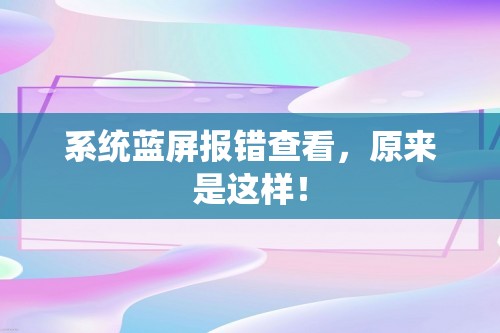 系统蓝屏报错查看，原来是这样！