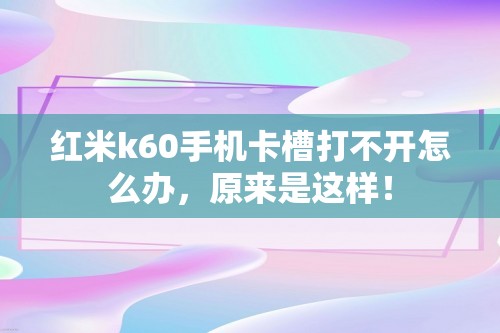 红米k60手机卡槽打不开怎么办，原来是这样！