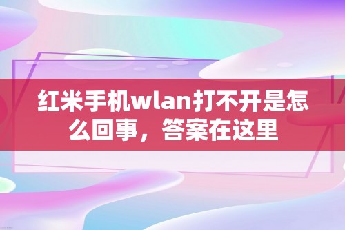 红米手机wlan打不开是怎么回事，答案在这里