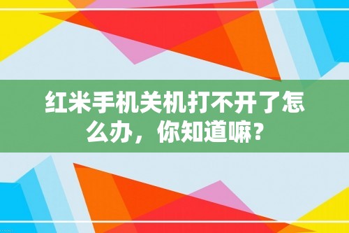 红米手机关机打不开了怎么办，你知道嘛？