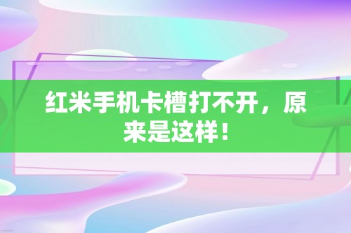 红米手机卡槽打不开，原来是这样！