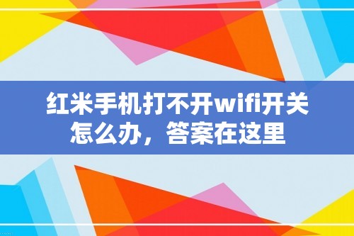 红米手机打不开wifi开关怎么办，答案在这里