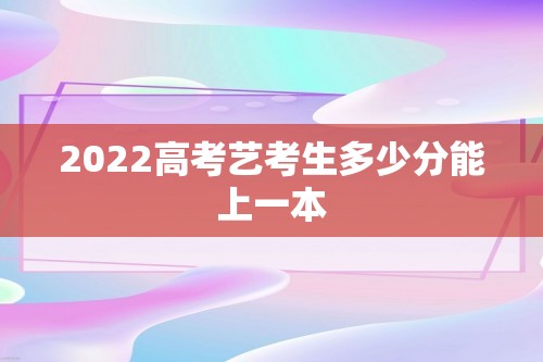 2022高考艺考生多少分能上一本