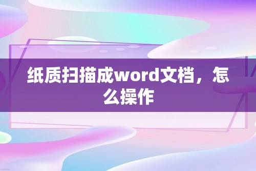 纸质扫描成word文档，怎么操作