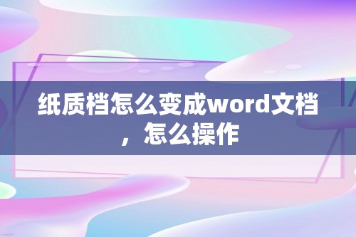 纸质档怎么变成word文档，怎么操作