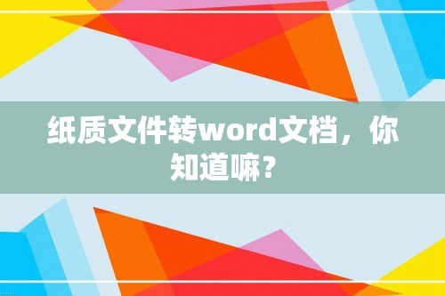 纸质文件转word文档，你知道嘛？