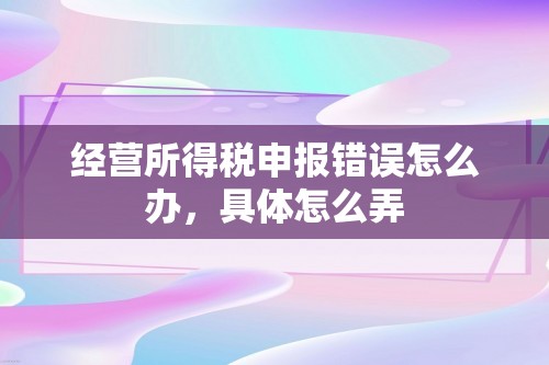 经营所得税申报错误怎么办，具体怎么弄