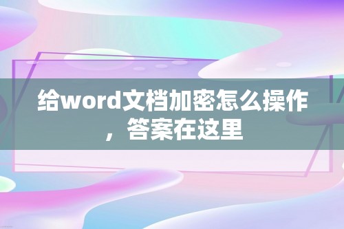 给word文档加密怎么操作，答案在这里