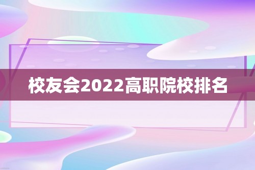 校友会2022高职院校排名