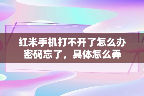 红米手机打不开了怎么办密码忘了，具体怎么弄