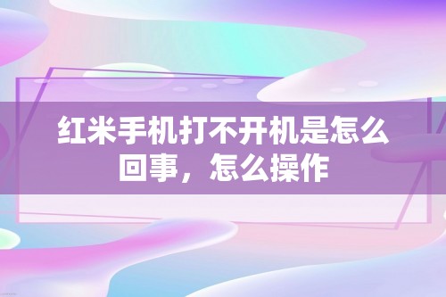 红米手机打不开机是怎么回事，怎么操作