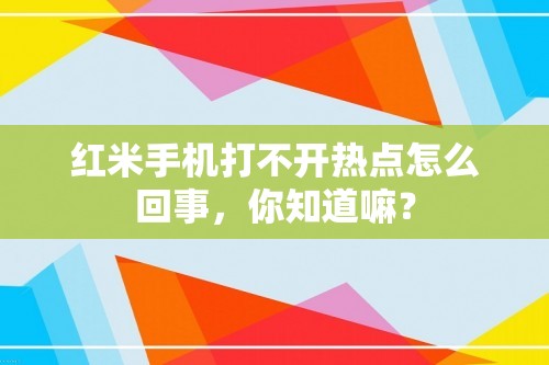 红米手机打不开热点怎么回事，你知道嘛？