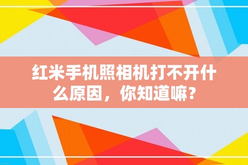 红米手机照相机打不开什么原因，你知道嘛？