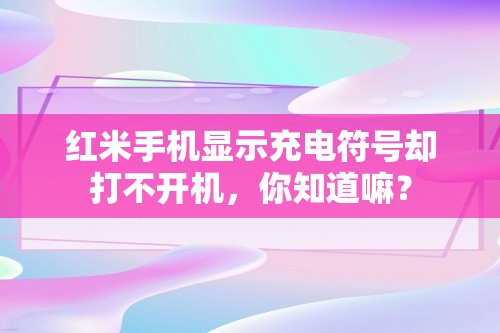 红米手机显示充电符号却打不开机，你知道嘛？