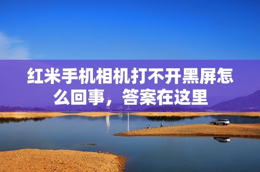 红米手机相机打不开黑屏怎么回事，答案在这里