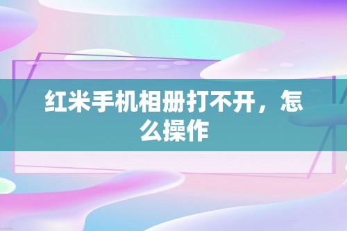 红米手机相册打不开，怎么操作