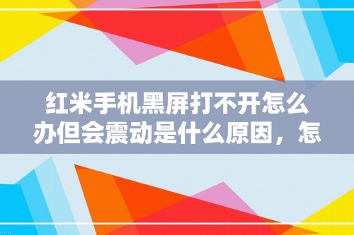 红米手机黑屏打不开怎么办但会震动是什么原因，怎么操作