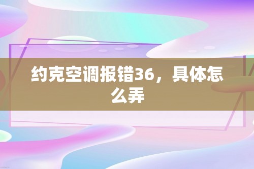 约克空调报错36，具体怎么弄