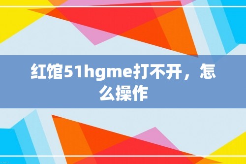 红馆51hgme打不开，怎么操作