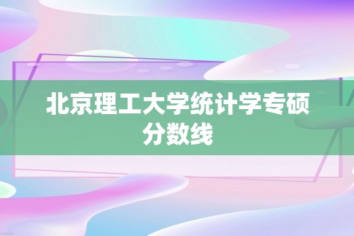 北京理工大学统计学专硕分数线