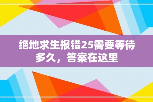 绝地求生报错25需要等待多久，答案在这里