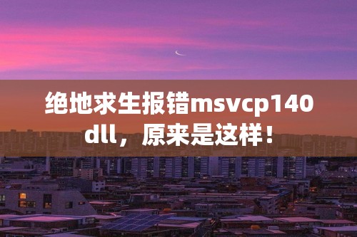 绝地求生报错msvcp140dll，原来是这样！