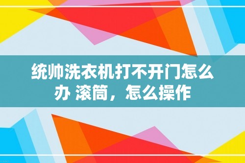 统帅洗衣机打不开门怎么办 滚筒，怎么操作