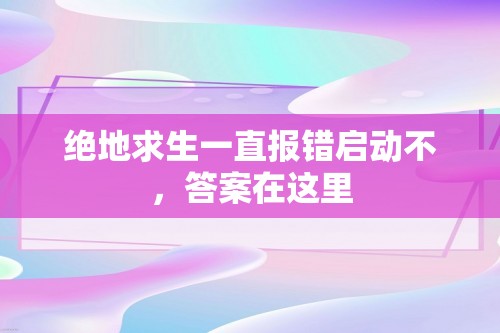 绝地求生一直报错启动不，答案在这里