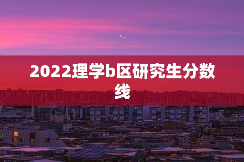 2022理学b区研究生分数线