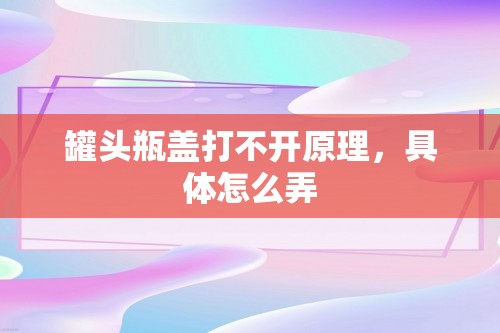 罐头瓶盖打不开原理，具体怎么弄