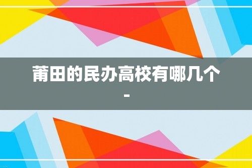 莆田的民办高校有哪几个-