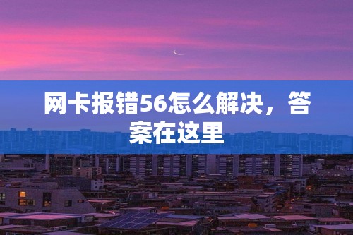 网卡报错56怎么解决，答案在这里