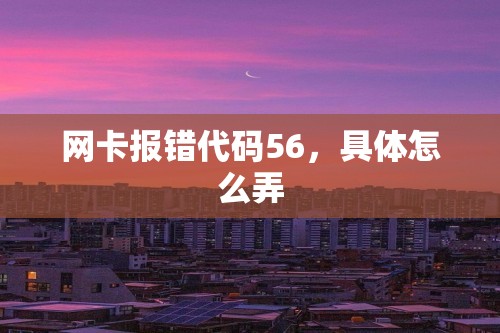 网卡报错代码56，具体怎么弄