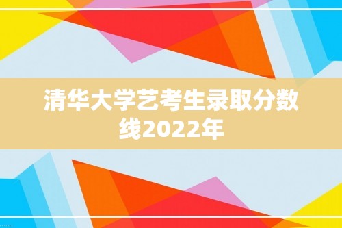 清华大学艺考生录取分数线2022年