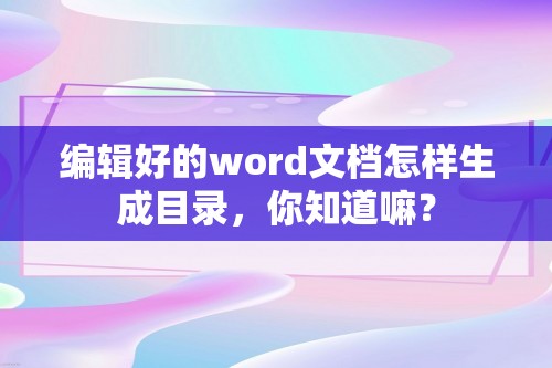 编辑好的word文档怎样生成目录，你知道嘛？