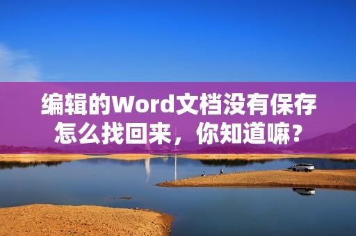 编辑的Word文档没有保存怎么找回来，你知道嘛？