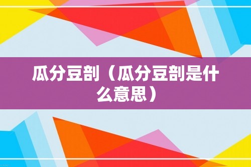 瓜分豆剖（瓜分豆剖是什么意思）